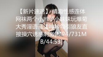 【新片速遞】 情趣性感连体网袜两个小辫子小妹妹玩爆菊大秀淫语骚话呻吟勾引狼友直接操穴诱惑刺激[MP4/731MB/44:53]