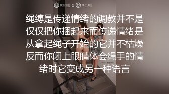 绳缚是传递情绪的调教并不是仅仅把你捆起来而传递情绪是从拿起绳子开始的它并不枯燥反而你闭上眼睛体会绳手的情绪时它变成另一种语言