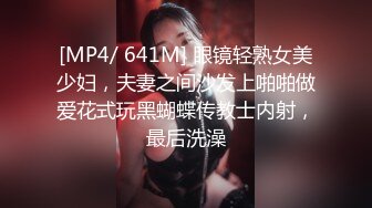 [MP4/ 641M] 眼镜轻熟女美少妇，夫妻之间沙发上啪啪做爱花式玩黑蝴蝶传教士内射，最后洗澡