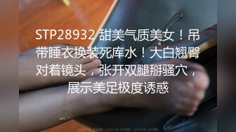 STP28932 甜美气质美女！吊带睡衣换装死库水！大白翘臀对着镜头，张开双腿掰骚穴，展示美足极度诱惑