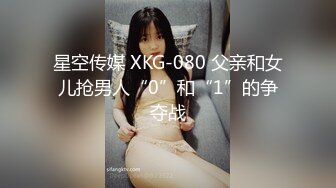 星空传媒 XKG-080 父亲和女儿抢男人“0”和“1”的争夺战