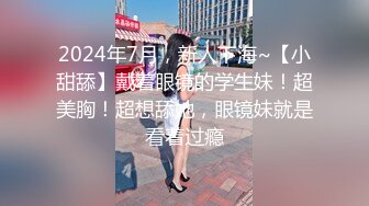 2024年7月，新人下海~【小甜舔】戴着眼镜的学生妹！超美胸！超想舔她，眼镜妹就是看着过瘾