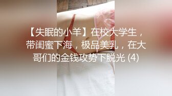 【失眠的小羊】在校大学生，带闺蜜下海，极品美乳，在大哥们的金钱攻势下脱光 (4)