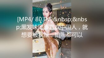 [MP4/ 803M]&nbsp;&nbsp;黑发妹同事喜欢中国人，就想要被我操，拍照都可以