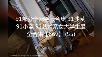 91部分全网绝版合集 91沙漠 91小蓝 91艺术系女大学生最全合集【66v】 (55)