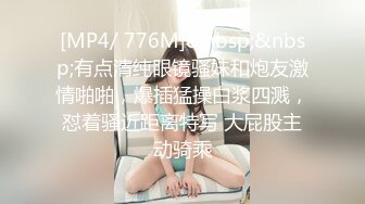 [MP4/ 776M]&nbsp;&nbsp;有点清纯眼镜骚妹和炮友激情啪啪，爆插猛操白浆四溅，怼着骚近距离特写 大屁股主动骑乘