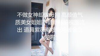 不做女神却做母狗 高颜值气质美女姐姐不健康私拍视图流出 道具紫薇潮喷吃鸡被金主啪啪