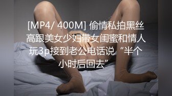 [MP4/ 400M] 偷情私拍黑丝高跟美女少妇带女闺蜜和情人玩3p接到老公电话说“半个小时后回去”