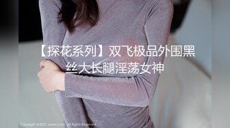 【探花系列】双飞极品外围黑丝大长腿淫荡女神