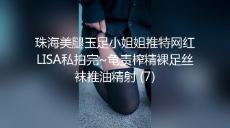 珠海美腿玉足小姐姐推特网红LISA私拍完~龟责榨精裸足丝袜推油精射 (7)