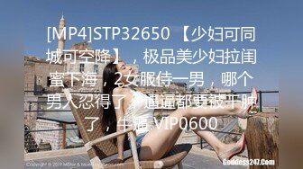 [MP4]STP32650 【少妇可同城可空降】，极品美少妇拉闺蜜下海，2女服侍一男，哪个男人忍得了，逼逼都要被干肿了，牛逼 VIP0600