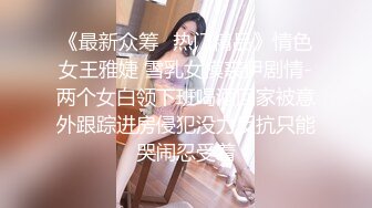 《最新众筹✿热门精品》情色女王雅婕 雪乳女模裘伊剧情-两个女白领下班喝酒回家被意外跟踪进房侵犯没力反抗只能哭闹忍受着