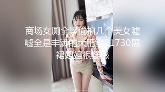 商场女厕全景偷拍几个美女嘘嘘全是丰满的大肥鲍21730黑裙姐姐很疑惑