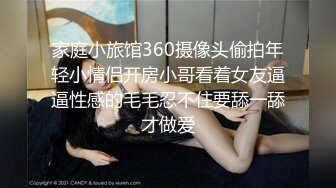 家庭小旅馆360摄像头偷拍年轻小情侣开房小哥看着女友逼逼性感的毛毛忍不住要舔一舔才做爱