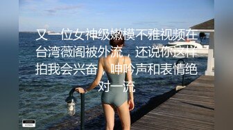 又一位女神级嫩模不雅视频在台湾薇阁被外流，还说你这样拍我会兴奋，呻吟声和表情绝对一流