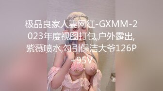 极品良家人妻网红-GXMM-2023年度视图打包,户外露出,紫薇喷水,勾引保洁大爷126P+95V