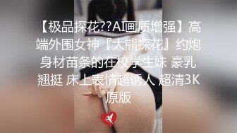 【极品探花??AI画质增强】高端外围女神『大熊探花』约炮身材苗条的在校学生妹 豪乳翘挺 床上表情超诱人 超清3K原版