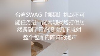 台湾SWAG『娜娜』挑战不可能任务进一间网咖找炮打但居然遇到了雷炮没吹几下就射 整个包厢内阵阵的炮声