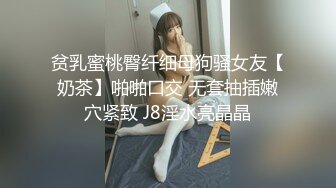 贫乳蜜桃臀纤细母狗骚女友【奶茶】啪啪口交 无套抽插嫩穴紧致 J8淫水亮晶晶