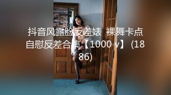 抖音风露脸反差婊  裸舞卡点自慰反差合集【1000 v】 (1886)