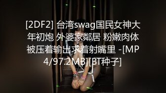 [2DF2] 台湾swag国民女神大年初炮 外婆家鄰居 粉嫩肉体被压着输出求着射嘴里 -[MP4/97.2MB][BT种子]