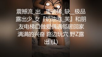 震撼流_出__重磅稀_缺__极品露出少_女『奶油泡_芙』和朋_友电梯口做爱偶遇邻居回家 满满的兴奋 路边玩穴 野Z露出 (1)