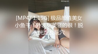 [MP4/ 1.19G] 极品颜值美女小鱼干！外表甜美骚的很！脱光光炮友玩穴