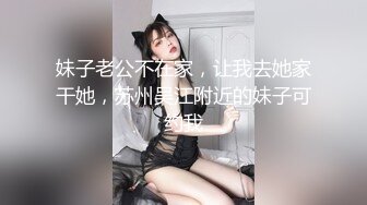 妹子老公不在家，让我去她家干她，苏州吴江附近的妹子可约我