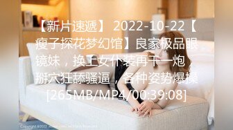 【新片速遞】 2022-10-22【瘦子探花梦幻馆】良家极品眼镜妹，换上女仆装再干一炮，掰穴狂舔骚逼，各种姿势爆操[265MB/MP4/00:39:08]