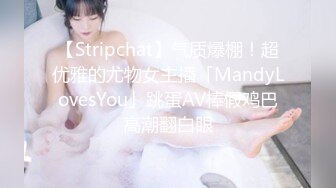 【Stripchat】气质爆棚！超优雅的尤物女主播「MandyLovesYou」跳蛋AV棒假鸡巴高潮翻白眼