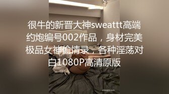 很牛的新晋大神sweattt高端约炮编号002作品，身材完美极品女神偷情录，各种淫荡对白1080P高清原版