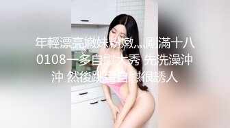 年輕漂亮嫩妹粉嫩灬剛滿十八0108一多自慰大秀 先洗澡沖沖 然後跳蛋自慰很誘人