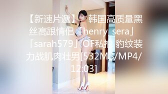 【新速片遞】 ✨韩国高质量黑丝高跟情侣「henry_sera」「sarah579」OF私拍 豹纹装力战肌肉壮男[532MB/MP4/12:03]