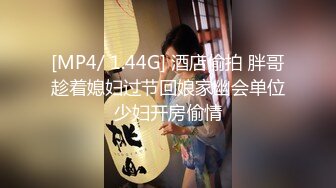 [MP4/ 1.44G] 酒店偷拍 胖哥趁着媳妇过节回娘家幽会单位少妇开房偷情