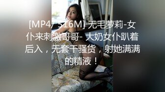 [MP4/ 516M] 无毛萝莉-女仆来刺激哥哥- 大奶女仆趴着后入，无套干骚货，射她满满的精液！