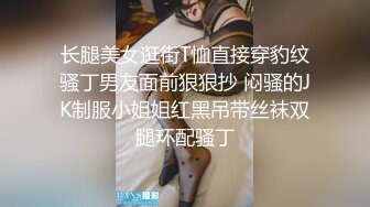 长腿美女逛街T恤直接穿豹纹骚丁男友面前狠狠抄 闷骚的JK制服小姐姐红黑吊带丝袜双腿环配骚丁