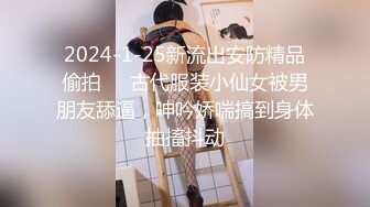 2024-1-25新流出安防精品偷拍❤️古代服装小仙女被男朋友舔逼，呻吟娇喘搞到身体抽搐抖动