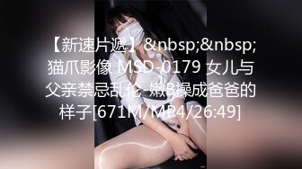 【新速片遞】&nbsp;&nbsp;猫爪影像 MSD-0179 女儿与父亲禁忌乱伦-嫩B操成爸爸的样子[671M/MP4/26:49]