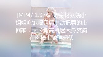 [MP4/ 1.07G] 好身材妖娆小姐姐吃饱喝足后主动把男的带回家，大长腿高挑迷人身姿骑在肉棒上驰骋起伏