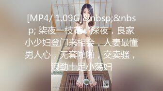 [MP4/ 1.09G]&nbsp;&nbsp; 柒夜一枝花，深夜，良家小少妇登门来相会，人妻最懂男人心，无套啪啪，交卖骚，浪劲十足小荡妇