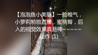 【泡泡鱼小美眉】一脸稚气，小萝莉啪啪直播，蜜桃臀，后入的视觉效果真是棒~~~~~ 佳作 (1)