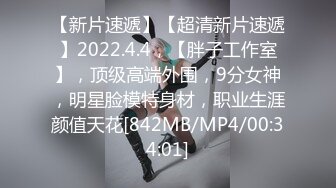 【新片速遞】【超清新片速遞】2022.4.4，【胖子工作室】，顶级高端外围，9分女神，明星脸模特身材，职业生涯颜值天花[842MB/MP4/00:34:01]