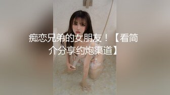 痴恋兄弟的女朋友！【看简 介分享约炮渠道】