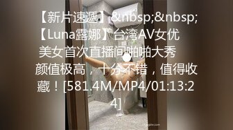 【新片速遞】&nbsp;&nbsp;【Luna露娜】台湾AV女优❤️美女首次直播间啪啪大秀❤️颜值极高，十分不错，值得收藏！[581.4M/MP4/01:13:24]