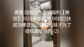 青海 回族五一重磅福利【裸贷】2024最新裸贷 00后已快成为裸贷主力军有些妹子为了借钱真够拼的 (2)