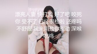 漂亮人妻 快打我 好了吧 咬死你 受不了 已经很松啦 还疼吗 不舒服 我来用劲你别动 深喉吃鸡