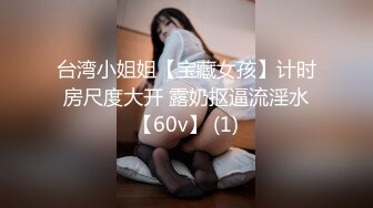 台湾小姐姐【宝藏女孩】计时房尺度大开 露奶抠逼流淫水【60v】 (1)