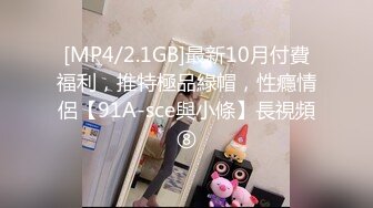 [MP4/2.1GB]最新10月付費福利，推特極品綠帽，性癮情侶【91A-sce與小條】長視頻⑧