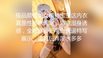 极品颜值美女模特宝宝这内衣真是性感诱人啊，浴室湿身诱惑，全程露脸无毛白虎逼特写展示，道具玩弄淫水多多