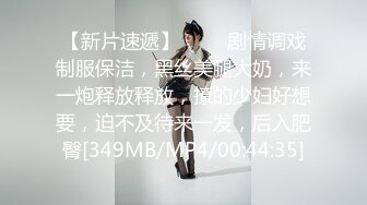 【新片速遞】 ❤️❤剧情调戏制服保洁，黑丝美腿大奶，来一炮释放释放，撩的少妇好想要，迫不及待来一发，后入肥臀[349MB/MP4/00:44:35]